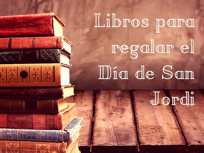 Libros Para Regalar En El Día De Sant Jordi Y Día Mundial Del Libro Pasión Por Los Libros
